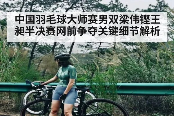 中国羽毛球大师赛男双梁伟铿王昶半决赛网前争夺关键细节解析