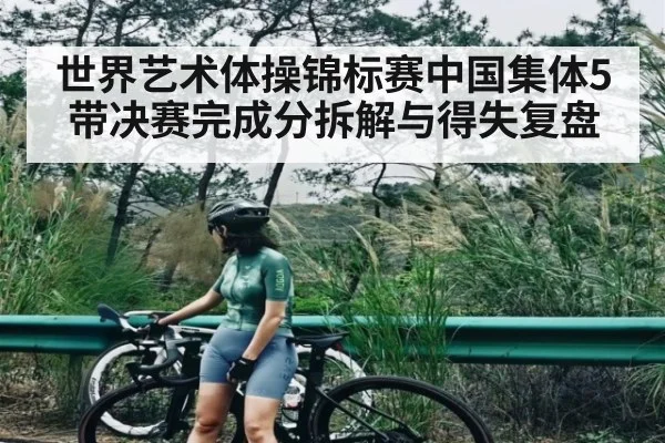 世界艺术体操锦标赛中国集体5带决赛完成分拆解与得失复盘