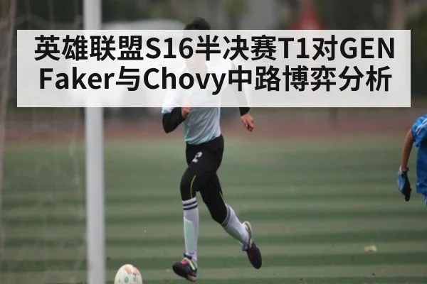 英雄联盟S16半决赛T1对GEN Faker与Chovy中路博弈分析