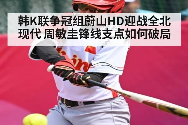韩K联争冠组蔚山HD迎战全北现代 周敏圭锋线支点如何破局